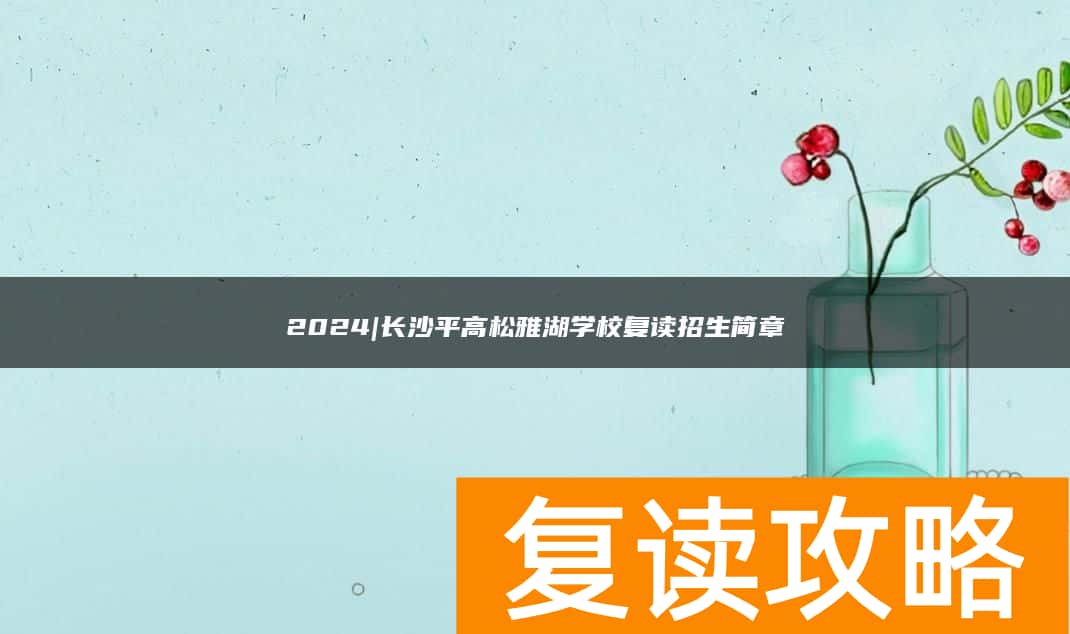 2024|长沙平高松雅湖学校复读招生简章