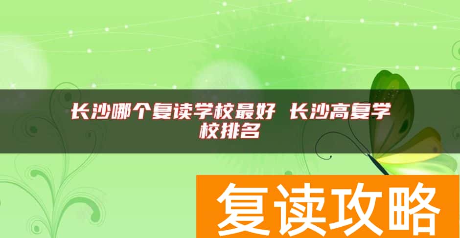 长沙哪个复读学校最好 长沙高复学校排名