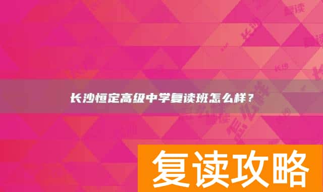 长沙恒定高级中学复读班怎么样?