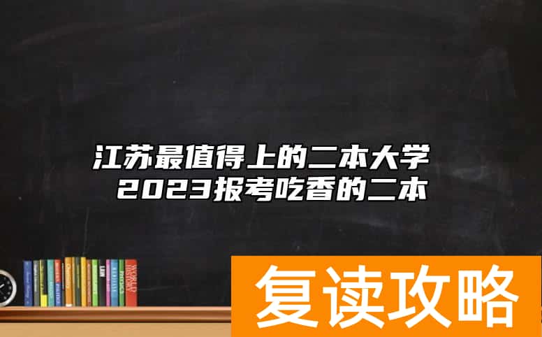 江苏最值得上的二本大学 2023报考吃香的二本