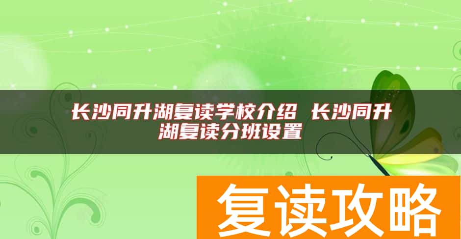 长沙同升湖复读学校介绍 长沙同升湖复读分班设置