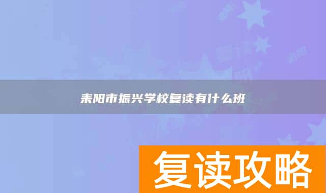 耒阳市振兴学校复读有什么班