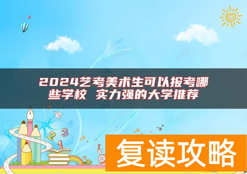 2024艺考美术生可以报考哪些学校 实力强的大学推荐