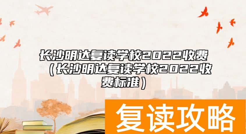 长沙明达复读学校2022收费（长沙明达复读学校2022收费标准）
