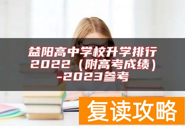 益阳高中学校升学排行2022（附高考成绩）-2023参考