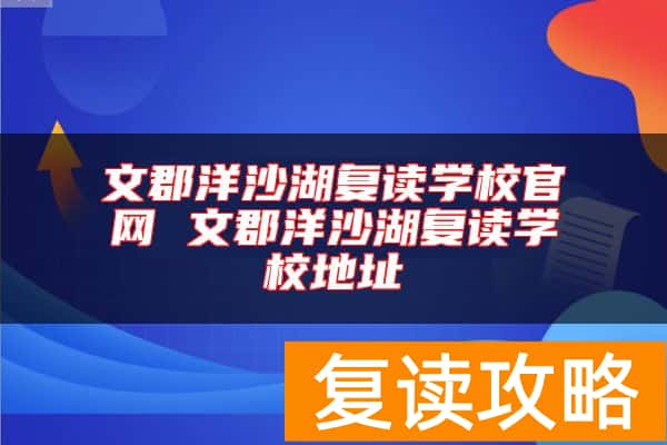 文郡洋沙湖复读学校官网 文郡洋沙湖复读学校地址