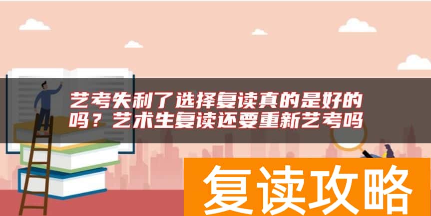 艺考失利了选择复读真的是好的吗？艺术生复读还要重新艺考吗