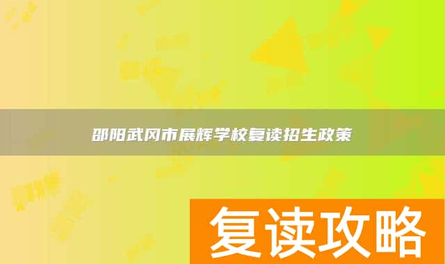 邵阳武冈市展辉学校复读招生政策