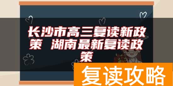 长沙市高三复读新政策 湖南最新复读政策
