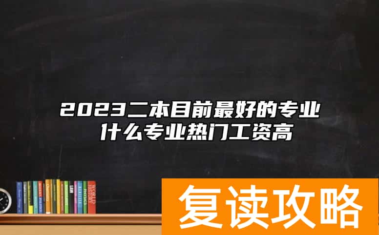 2023二本目前最好的专业 什么专业热门工资高
