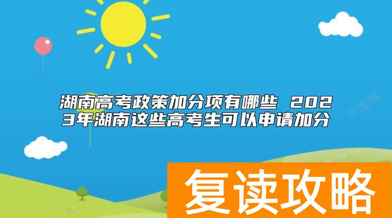 湖南高考政策加分项有哪些 2023年湖南这些高考生可以申请加分