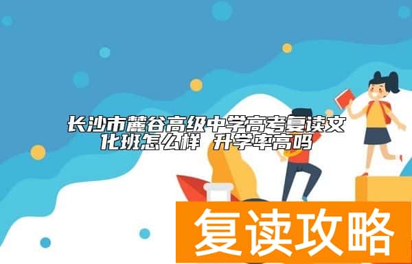 长沙市麓谷高级中学高考复读文化班怎么样 升学率高吗