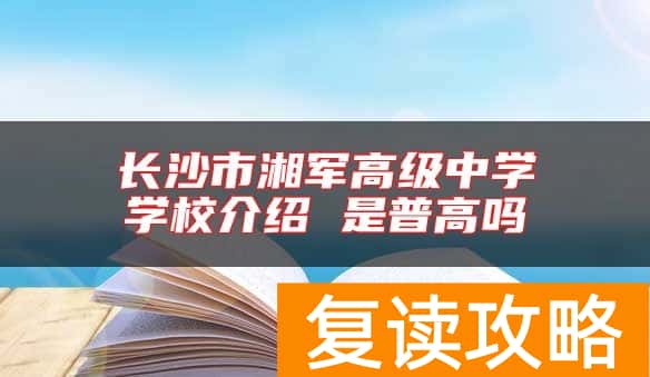 长沙市湘军高级中学学校介绍 是普高吗