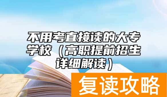 不用考直接读的大专学校（高职提前招生详细解读）