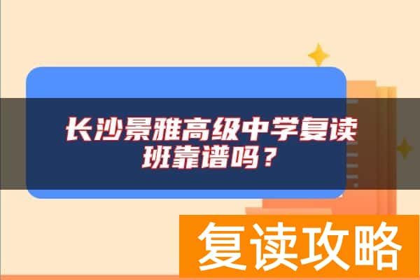 长沙景雅高级中学复读班靠谱吗？