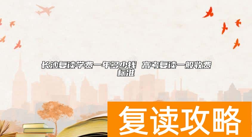 长沙复读学费一年多少钱 高考复读一般收费标准