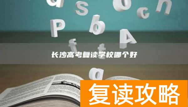 长沙高考复读学校哪个好