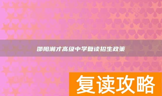 邵阳湘才高级中学复读招生政策