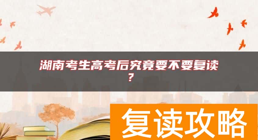 湖南考生高考后究竟要不要复读？
