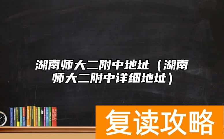 湖南师大二附中地址（湖南师大二附中详细地址）