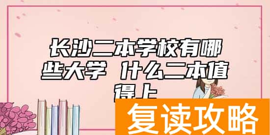 长沙二本学校有哪些大学 什么二本值得上