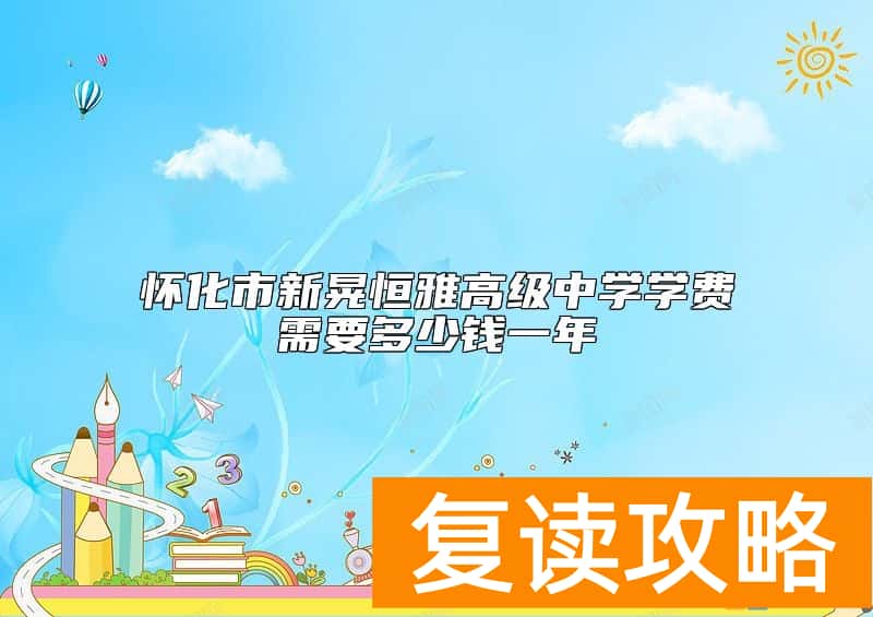 怀化市新晃恒雅高级中学学费需要多少钱一年