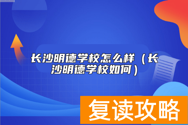 长沙明德学校怎么样（长沙明德学校如何）