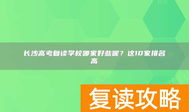长沙高考复读学校哪家好些呢?这10家排名高
