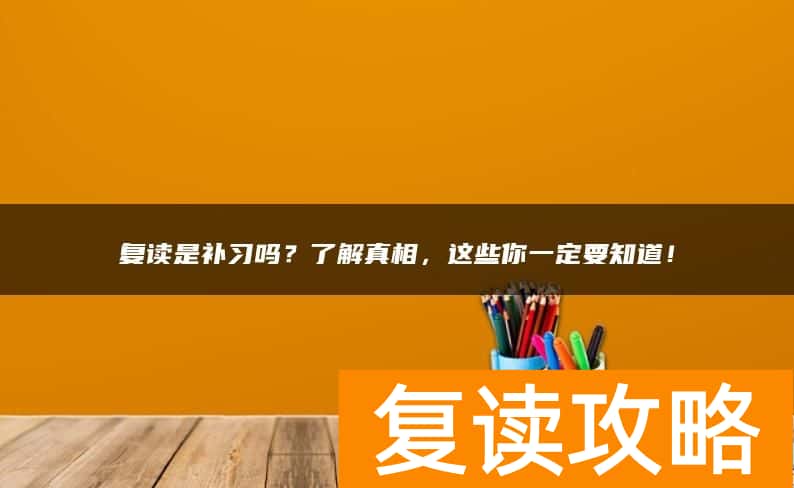 复读是补习吗?了解真相,这些你一定要知道!