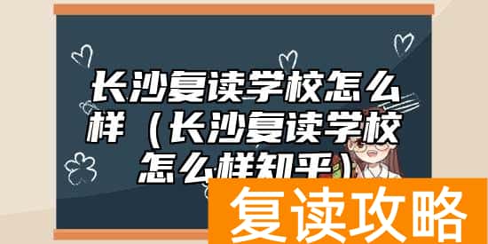 长沙复读学校怎么样（长沙复读学校怎么样知乎）
