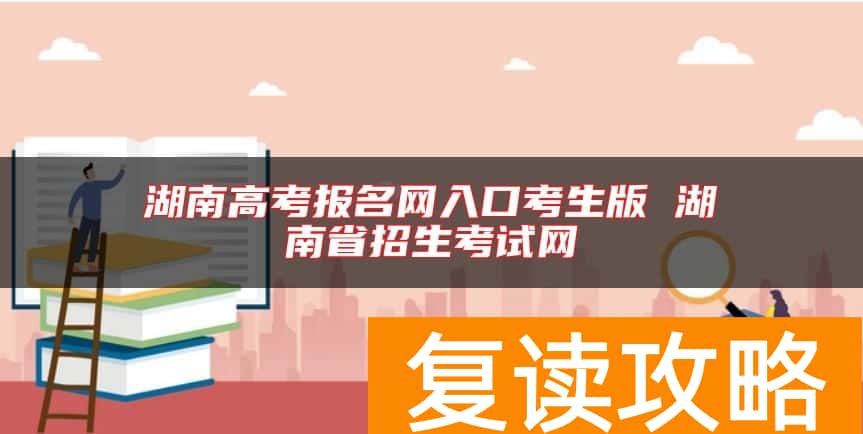 湖南高考报名网入口考生版 湖南省招生考试网