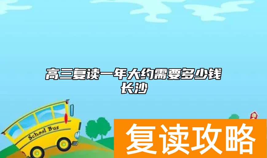 高三复读一年大约需要多少钱长沙