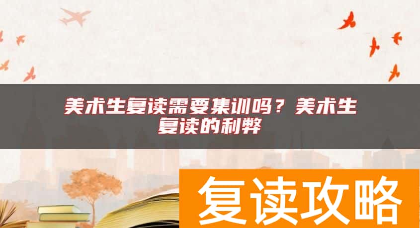 美术生复读需要集训吗？美术生复读的利弊