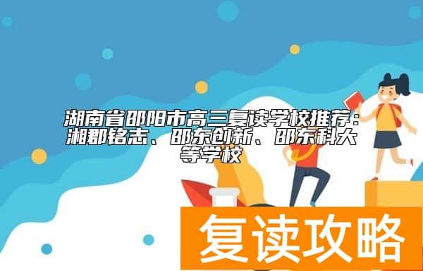 湖南省邵阳市高三复读学校推荐：湘郡铭志、邵东创新、邵东科大等学校