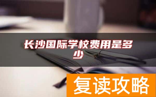 长沙国际学校费用是多少