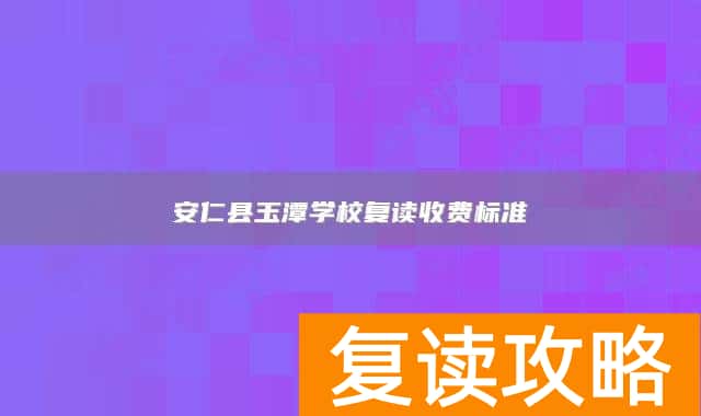 安仁县玉潭学校复读收费标准