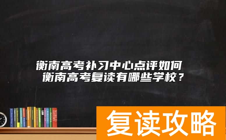 衡南高考补习中心点评如何 衡南高考复读有哪些学校？