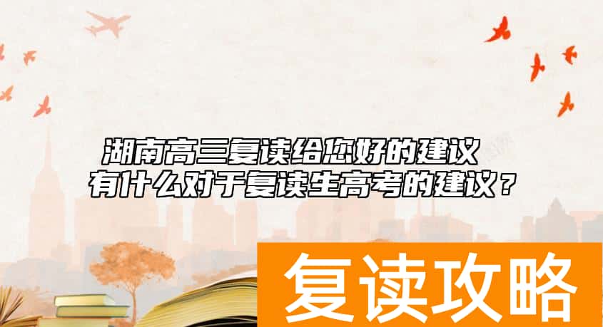 湖南高三复读给您好的建议 有什么对于复读生高考的建议？
