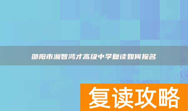 邵阳市湘智鸿才高级中学复读如何报名