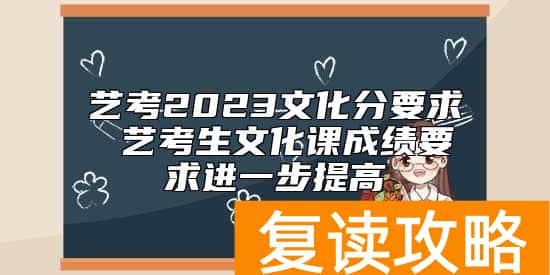 艺考2023文化分要求 艺考生文化课成绩要求进一步提高