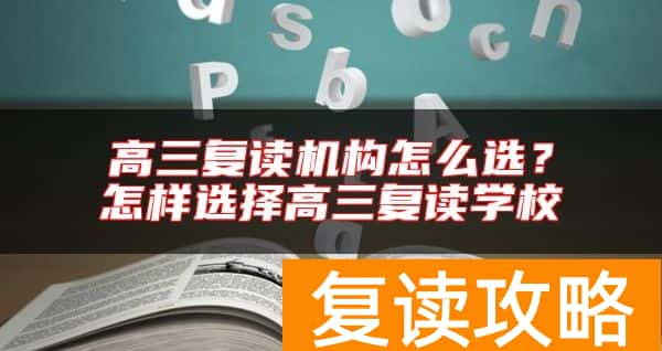 高三复读机构怎么选？怎样选择高三复读学校