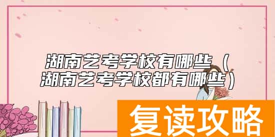 湖南艺考学校有哪些（湖南艺考学校都有哪些）