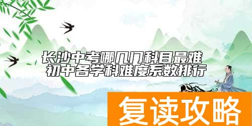 长沙中考哪几门科目最难 初中各学科难度系数排行