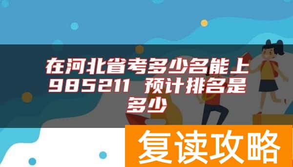 在河北省考多少名能上985211 预计排名是多少
