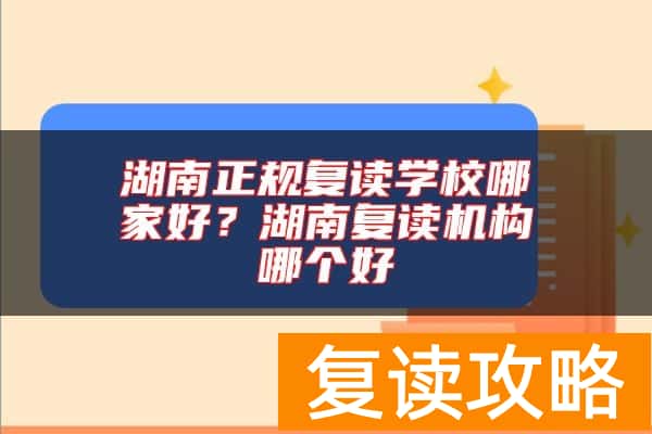 湖南正规复读学校哪家好？湖南复读机构哪个好