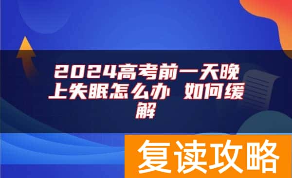 2024高考前一天晚上失眠怎么办 如何缓解