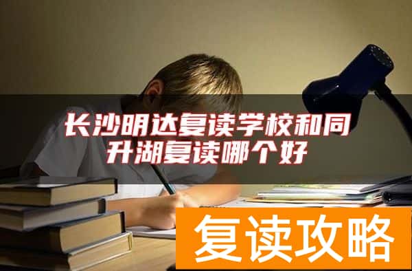 长沙明达复读学校和同升湖复读哪个好
