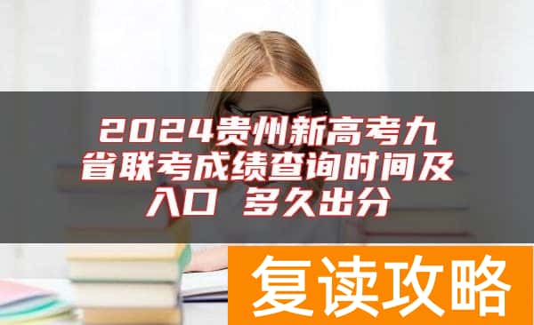2024贵州新高考九省联考成绩查询时间及入口 多久出分