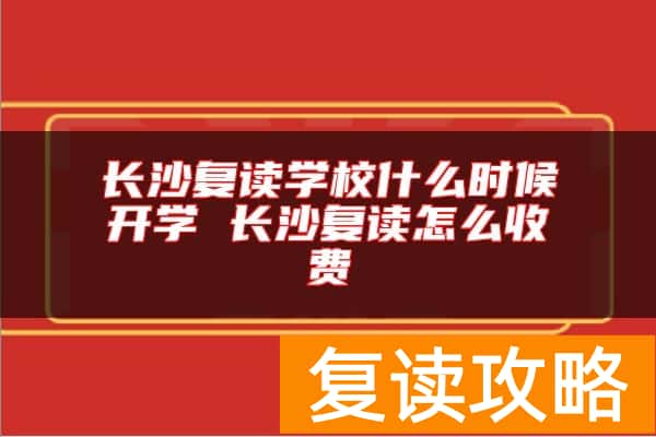长沙复读学校什么时候开学 长沙复读怎么收费