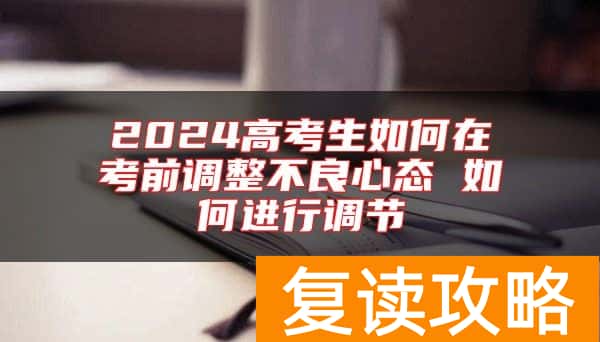 2024高考生如何在考前调整不良心态 如何进行调节